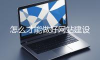 怎么才能做好網站建設